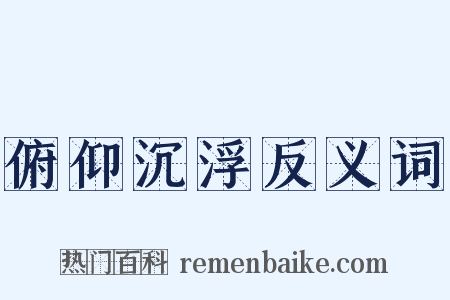 俯仰沉浮反义词是什么意思的图片